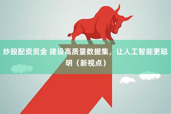 炒股配资资金 建设高质量数据集，让人工智能更聪明（新视点）