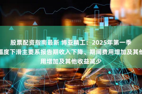 股票配资指南最新 博亚精工：2025年第一季度利润大幅度下滑主要系报告期收入下降、期间费用增加及其他收益减少