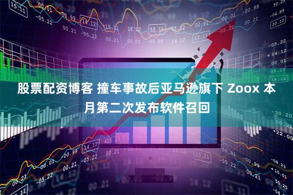 股票配资博客 撞车事故后亚马逊旗下 Zoox 本月第二次发布软件召回