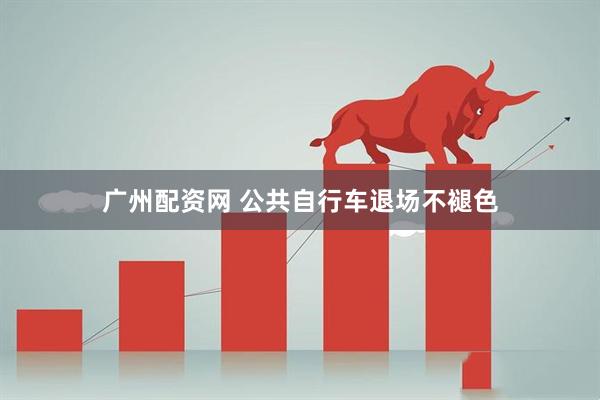 广州配资网 公共自行车退场不褪色