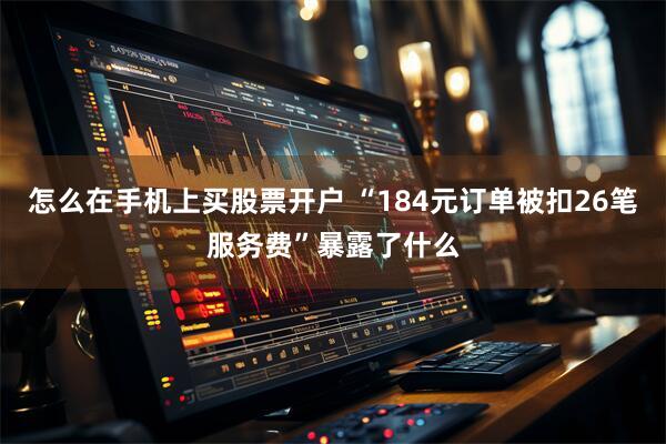 怎么在手机上买股票开户 “184元订单被扣26笔服务费”暴露了什么